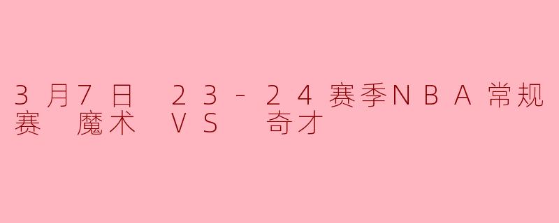 3月7日 23-24赛季NBA常规赛 魔术 VS 奇才